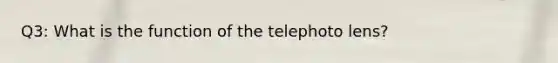 Q3: What is the function of the telephoto lens?