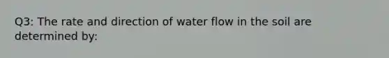 Q3: The rate and direction of water flow in the soil are determined by: