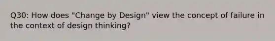 Q30: How does "Change by Design" view the concept of failure in the context of design thinking?