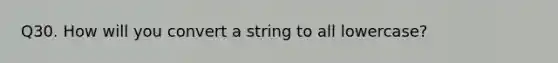 Q30. How will you convert a string to all lowercase?