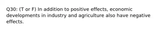 Q30: (T or F) In addition to positive effects, economic developments in industry and agriculture also have negative effects.