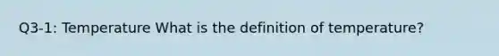 Q3-1: Temperature What is the definition of temperature?