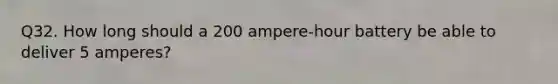 Q32. How long should a 200 ampere-hour battery be able to deliver 5 amperes?