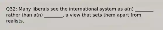 Q32: Many liberals see the international system as a(n) ________ rather than a(n) ________, a view that sets them apart from realists.