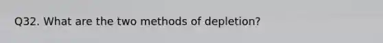 Q32. What are the two methods of depletion?