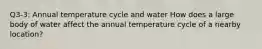 Q3-3: Annual temperature cycle and water How does a large body of water affect the annual temperature cycle of a nearby location?