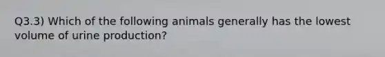 Q3.3) Which of the following animals generally has the lowest volume of urine production?