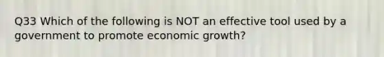 Q33 Which of the following is NOT an effective tool used by a government to promote economic growth?