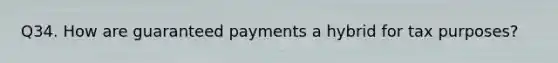 Q34. How are guaranteed payments a hybrid for tax purposes?