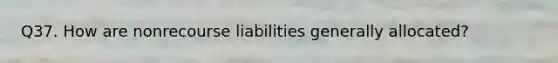 Q37. How are nonrecourse liabilities generally allocated?