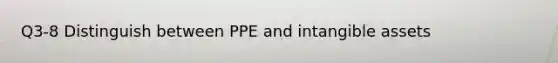 Q3-8 Distinguish between PPE and <a href='https://www.questionai.com/knowledge/kfaeAOzavC-intangible-assets' class='anchor-knowledge'>intangible assets</a>