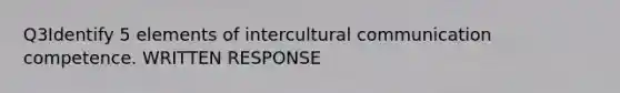 Q3Identify 5 elements of intercultural communication competence. WRITTEN RESPONSE