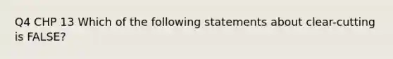 Q4 CHP 13 Which of the following statements about clear-cutting is FALSE?