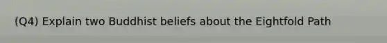 (Q4) Explain two Buddhist beliefs about the Eightfold Path