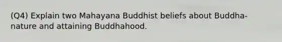 (Q4) Explain two Mahayana Buddhist beliefs about Buddha-nature and attaining Buddhahood.