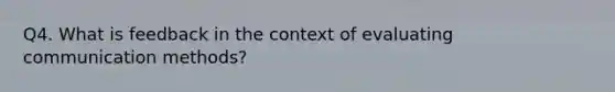 Q4. What is feedback in the context of evaluating communication methods?