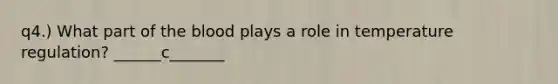q4.) What part of the blood plays a role in temperature regulation? ______c_______