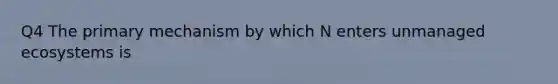 Q4 The primary mechanism by which N enters unmanaged ecosystems is