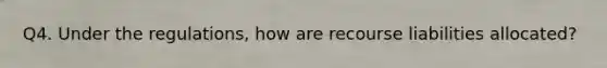 Q4. Under the regulations, how are recourse liabilities allocated?