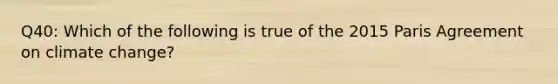 Q40: Which of the following is true of the 2015 Paris Agreement on climate change?