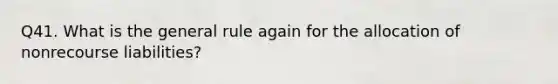 Q41. What is the general rule again for the allocation of nonrecourse liabilities?