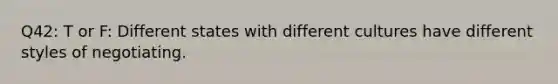 Q42: T or F: Different states with different cultures have different styles of negotiating.