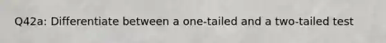 Q42a: Differentiate between a one-tailed and a two-tailed test