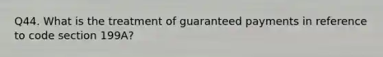 Q44. What is the treatment of guaranteed payments in reference to code section 199A?