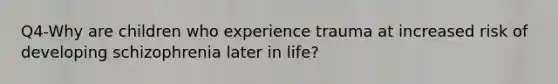 Q4-Why are children who experience trauma at increased risk of developing schizophrenia later in life?