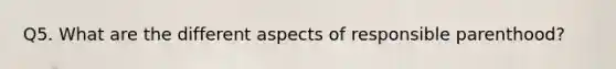 Q5. What are the different aspects of responsible parenthood?