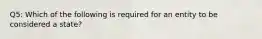 Q5: Which of the following is required for an entity to be considered a state?