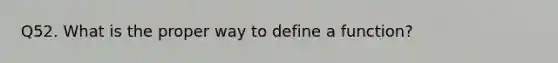 Q52. What is the proper way to define a function?