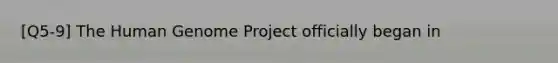 [Q5-9] The Human Genome Project officially began in