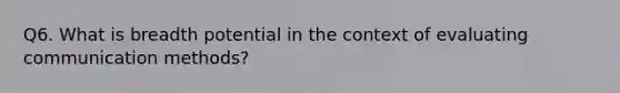 Q6. What is breadth potential in the context of evaluating communication methods?