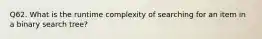 Q62. What is the runtime complexity of searching for an item in a binary search tree?