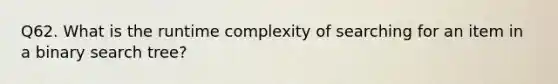 Q62. What is the runtime complexity of searching for an item in a binary search tree?