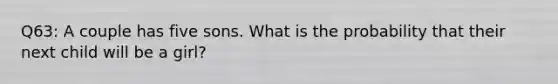 Q63: A couple has five sons. What is the probability that their next child will be a girl?