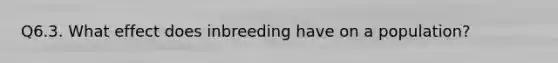 Q6.3. What effect does inbreeding have on a population?