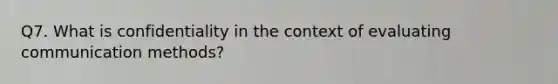 Q7. What is confidentiality in the context of evaluating communication methods?