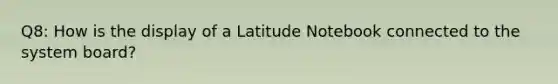 Q8: How is the display of a Latitude Notebook connected to the system board?