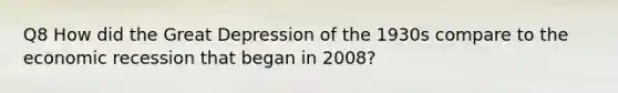 Q8 How did the Great Depression of the 1930s compare to the economic recession that began in 2008?