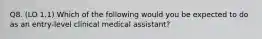 Q8. (LO 1.1) Which of the following would you be expected to do as an entry-level clinical medical assistant?