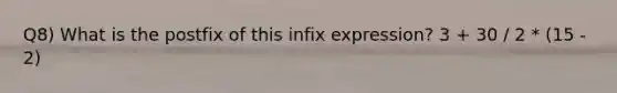 Q8) What is the postfix of this infix expression? 3 + 30 / 2 * (15 - 2)