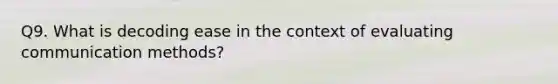 Q9. What is decoding ease in the context of evaluating communication methods?