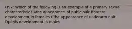 Q92: Which of the following is an example of a primary sexual characteristic? Athe appearance of pubic hair Bbreast development in females Cthe appearance of underarm hair Dpenis development in males