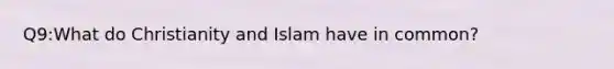 Q9:What do Christianity and Islam have in common?