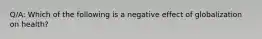 Q/A: Which of the following is a negative effect of globalization on health?