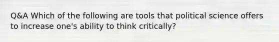 Q&A Which of the following are tools that political science offers to increase one's ability to think critically?