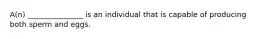 A(n) _______________ is an individual that is capable of producing both sperm and eggs.