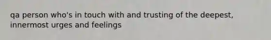 qa person who's in touch with and trusting of the deepest, innermost urges and feelings